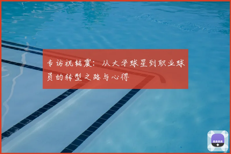 专访祝铭震：从大学球星到职业球员的转型之路与心得