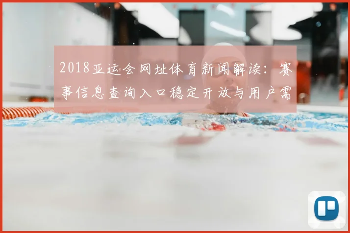 2018亚运会网址体育新闻解读：赛事信息查询入口稳定开放与用户需求分析